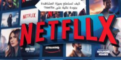 كيف تستمتع بميزة المشاهدة بجودة عالية على Netflix؟